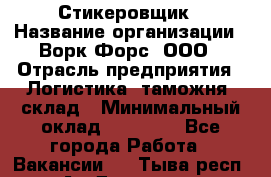 Стикеровщик › Название организации ­ Ворк Форс, ООО › Отрасль предприятия ­ Логистика, таможня, склад › Минимальный оклад ­ 30 000 - Все города Работа » Вакансии   . Тыва респ.,Ак-Довурак г.